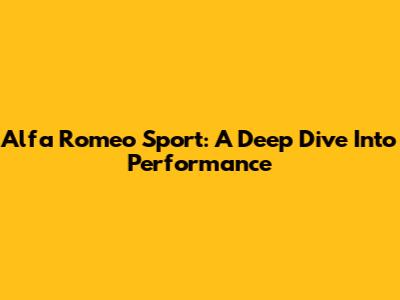 Alfa Romeo Sport: A Deep Dive Into Performance