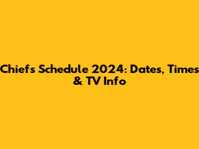 Chiefs Schedule 2024: Dates, Times & TV Info