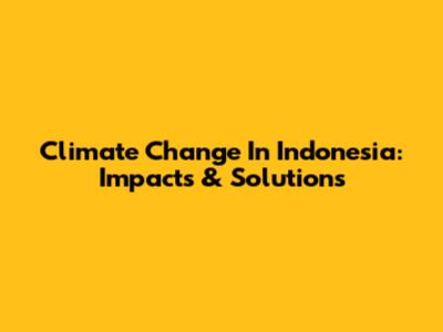 Climate Change In Indonesia: Impacts & Solutions