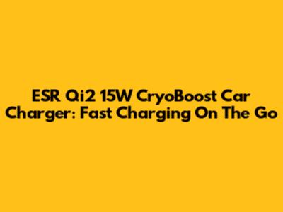 ESR Qi2 15W CryoBoost Car Charger: Fast Charging On The Go