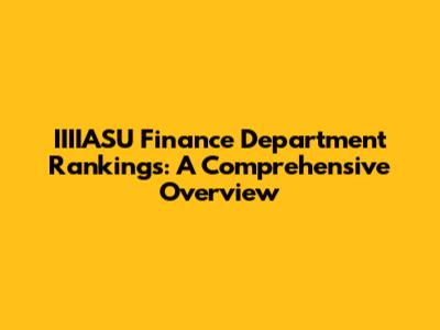 IIIIASU Finance Department Rankings: A Comprehensive Overview