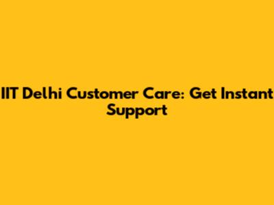 IIT Delhi Customer Care: Get Instant Support