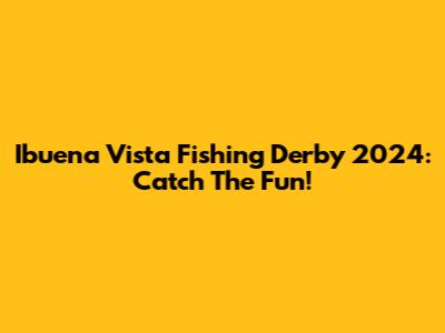 Ibuena Vista Fishing Derby 2024: Catch The Fun!
