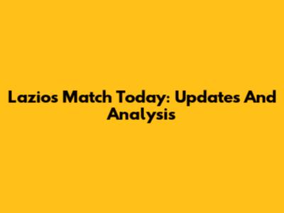 Lazio's Match Today: Updates And Analysis