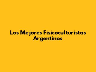 Los Mejores Fisicoculturistas Argentinos