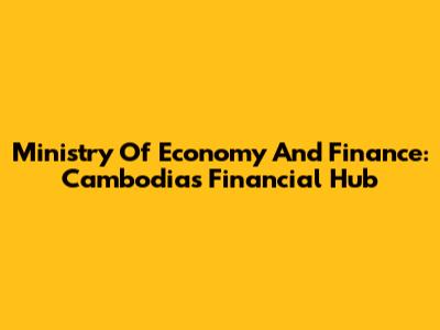 Ministry Of Economy And Finance: Cambodia's Financial Hub