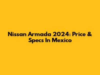 Nissan Armada 2024: Price & Specs In Mexico
