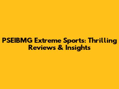 PSEIBMG Extreme Sports: Thrilling Reviews & Insights