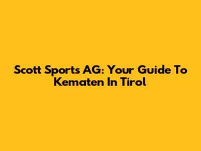 Scott Sports AG: Your Guide To Kematen In Tirol