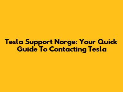 Tesla Support Norge: Your Quick Guide To Contacting Tesla