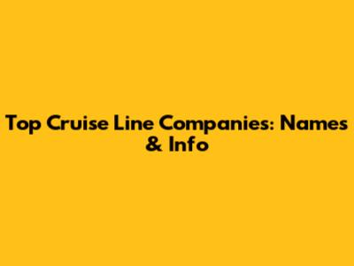 Top Cruise Line Companies: Names & Info