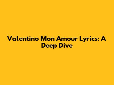 Valentino Mon Amour Lyrics: A Deep Dive